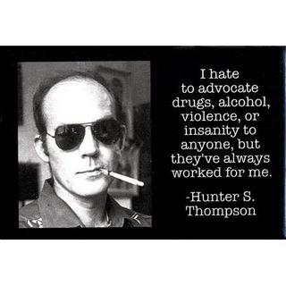 "I hate to advocate drugs, alcohol, violence, or insanity to anyone, but they'e always worked for me." Hunter S. Thompson
