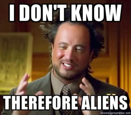 "I don't know... therefore Aliens"