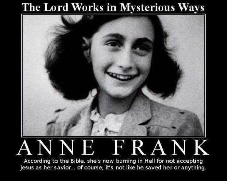 Picture of Anne Frank, with the caption, "According to the bible, she's now burning in Hell for not accepting Jesus as her savior... of course, it's like he saved her or anything."