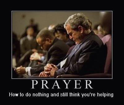 Picture of George W. Bush praying, with the caption, "Prayer: How to do nothing and still think you're helping."