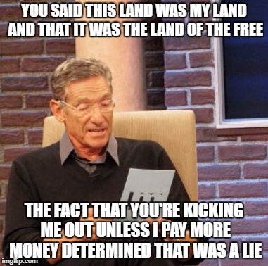 Maury Povich reading a piece of paper with the caption, "You said this land was my land and that it was the land of the free. The fact that you're kicking me out unless I pay more money determined that was a lie."