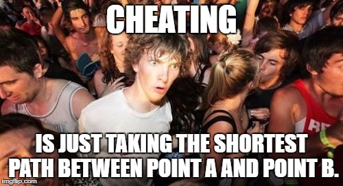 "Cheating is just taking the shortest path between point-A and point-B"